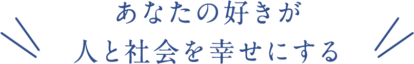 あなたの好きが人と社会を幸せにする